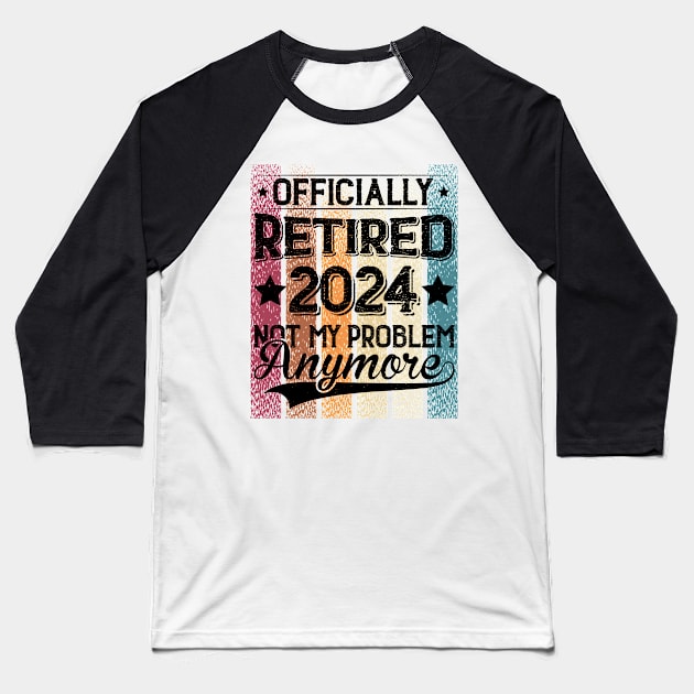 Retired 2024 Is Not My Problem Anymore Retirement For Men Women Baseball T-Shirt by Positive Designer